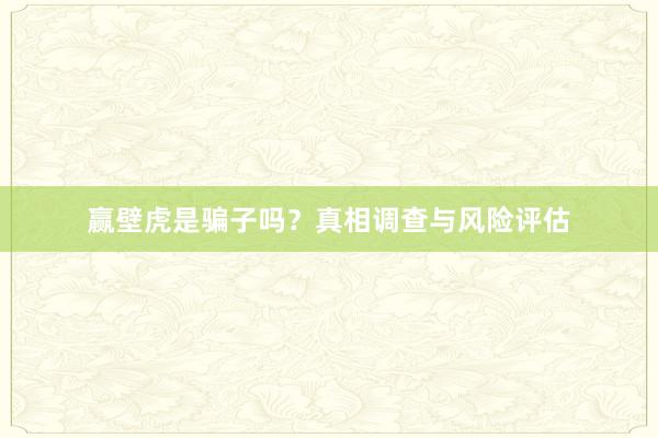 赢壁虎是骗子吗？真相调查与风险评估