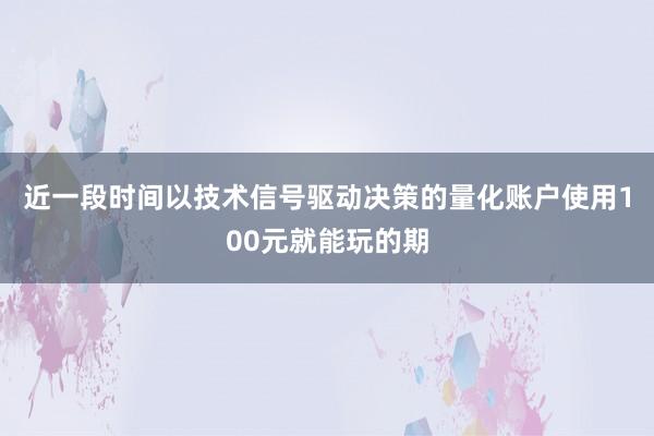 近一段时间以技术信号驱动决策的量化账户使用100元就能玩的期