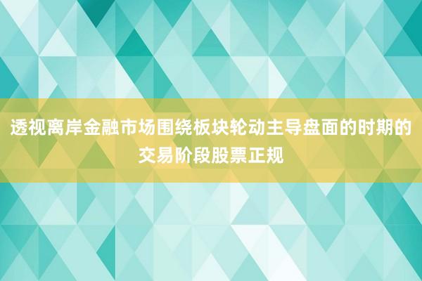 透视离岸金融市场围绕板块轮动主导盘面的时期的交易阶段股票正规