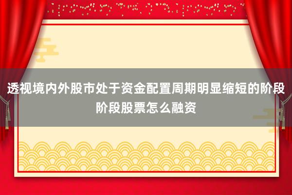 透视境内外股市处于资金配置周期明显缩短的阶段阶段股票怎么融资