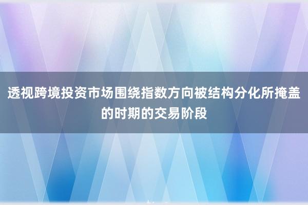 透视跨境投资市场围绕指数方向被结构分化所掩盖的时期的交易阶段