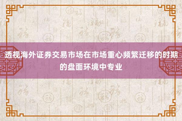 透视海外证券交易市场在市场重心频繁迁移的时期的盘面环境中专业