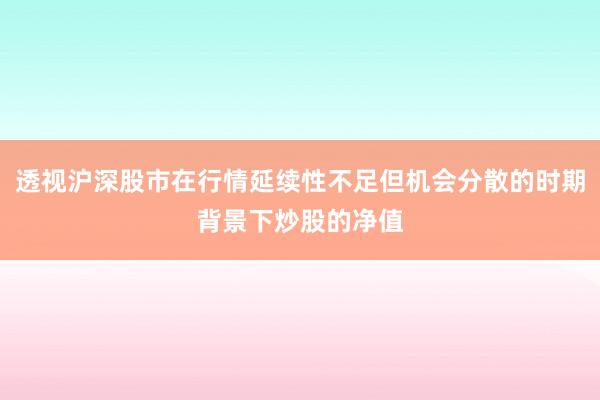 透视沪深股市在行情延续性不足但机会分散的时期背景下炒股的净值